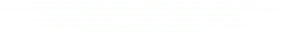 Jesteśmy marzycielami, wizjonerami i miłośnikami sztuk pięknych, którzy spotkali się na łamach LiryDramu  z potrzeby wymiany myśli i dla inspiracji. Pełni szacunku do tego, co odeszło, zaciekawieni tym, co się wydarzy, bacznie obserwujemy i komentujemy zmieniającą się rzeczywistość, wciąż wierząc, iż jej centrum stanowi człowiek. Interesują nas wszelkie obszary kreacji, od sztuk plastycznych aż po muzykę, literaturę, kulturę, styl i teatr.  Chętnie nawiązujemy do klasyki, akcentując wartości liryczne i dramat, powtarzając za Owidiuszem,  iż „choćby wszystko zawiodło, to duch wszystko pokona”…