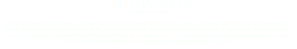 Marlena Zynger redaktor naczelna poetka, członek Oddziału WARSZAWSKIEGO Związku Literatów Polskich, ZAiKS, Słowiańskiej Akademii Literatury oraz Movimiento Poetas del Mundo; autorka czterech tomów poetyckich (każdemu wolno mówić, czas śpiewu kobiety. odsłona pierwsza, do-tykanie/ tick-touching, dwa maty) i wielu publikacji w pismach literackich w Polsce i za granicą; laureatka XIII Światowego Dnia Poezji UNESCO (Złote Pióro); Wiceprezes Stowarzyszenia Promocji Polskiej Twórczości