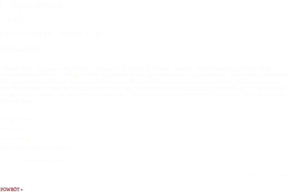18. Salon LiryDramu Łódź Poleski Ośrodek Sztuki w Łodzi 26 kwietnia 2018 Spotkanie odbyło się pod patronatem Oddziału Łódzkiego ZLP we współpracy z Poleskim Ośrodkiem Sztuki. Poprowadziły je Marlena Zynger i Małgorzata Skwarek-Gałęska – prezeska Oddziału. Wśród literatów prezentujących swoją twórczość znaleźli się m.in. członkowie Oddziału Łódzkiego ZLP – Ryszard Wasilewski, Andrzej Ziemowit Zimowski, Magdalena Nowakowska-Sieroszewska oraz literaci niezrzeszeni – Ryszard Krauze, Jolanta Stelmasiak, dr Hanna Prosnak, Agnieszka Jarzębowska i Piotr Kulpa. W przerwach wystąpili miejscowi muzycy i wokaliści, m.in. z własnymi tekstami i muzyką Biuro Tłumaczeń z Bełchatowa w składzie Katarzyna Chmiel i Piotr Kulpa, Paweł Ciesielski z zespołem H’ernest z Łodzi oraz Kaśka i Ryszard Włastowscy.[red.] Kiedyś blondynki i czarnuszki. Teraz tak mam, że LiryDram miast damy biorę do poduszki. Ryszard Wasilewski  zdjęcia: J. Stelmasiak POWRÓT >